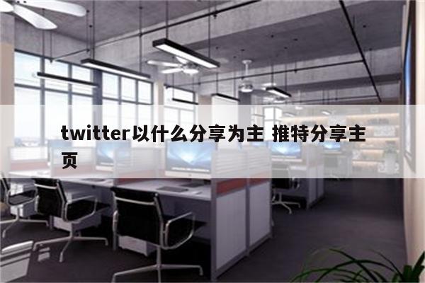 twitter以什么分享为主 推特分享主页