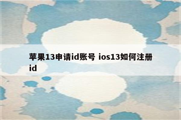 苹果13申请id账号 ios13如何注册id