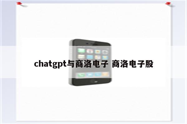 chatgpt与商洛电子 商洛电子股