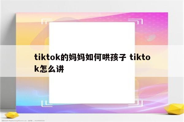 tiktok的妈妈如何哄孩子 tiktok怎么讲