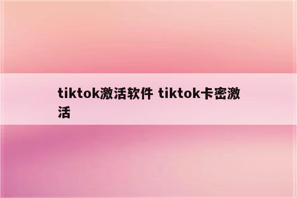 tiktok激活软件 tiktok卡密激活