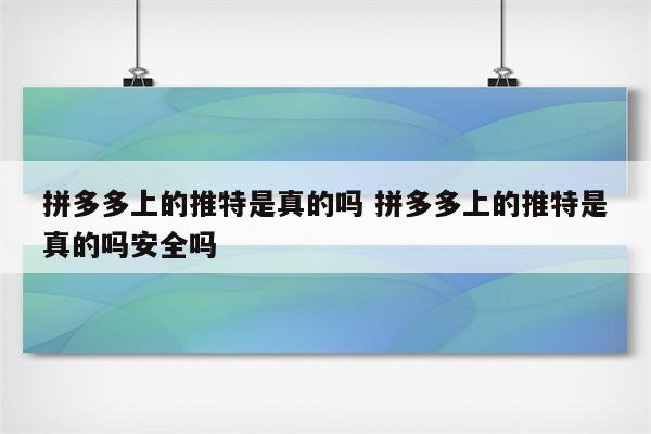 拼多多上的推特是真的吗 拼多多上的推特是真的吗安全吗