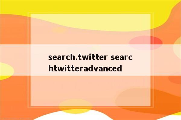 search.twitter searchtwitteradvanced