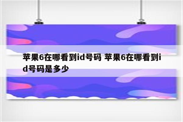 苹果6在哪看到id号码 苹果6在哪看到id号码是多少