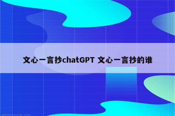 文心一言抄chatGPT 文心一言抄的谁