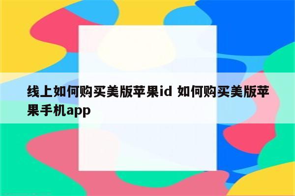 线上如何购买美版苹果id 如何购买美版苹果手机app