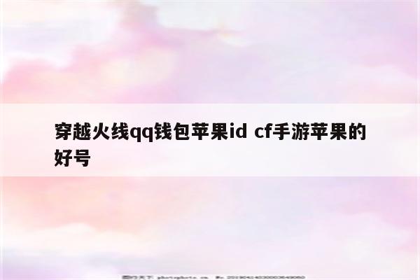 穿越火线qq钱包苹果id cf手游苹果的好号