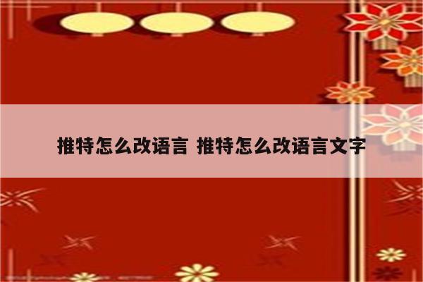 推特怎么改语言 推特怎么改语言文字