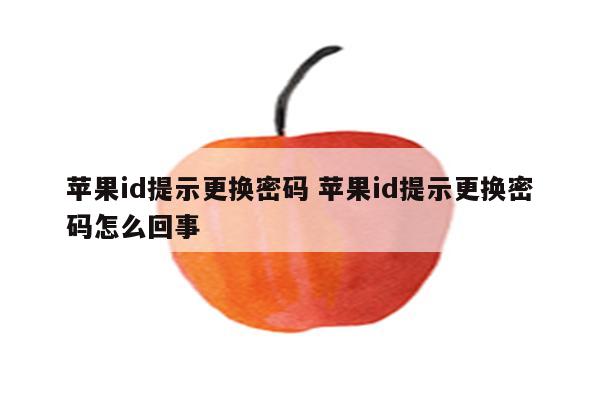 苹果id提示更换密码 苹果id提示更换密码怎么回事