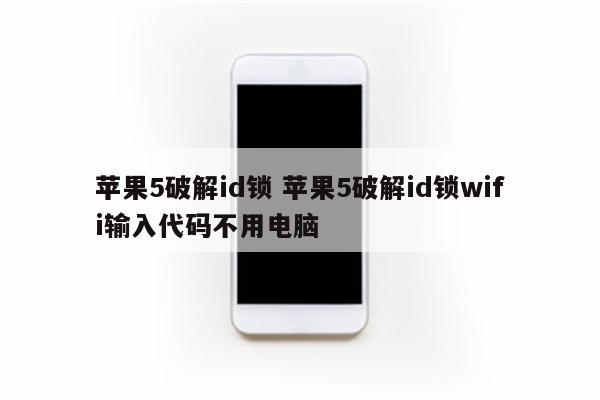 苹果5破解id锁 苹果5破解id锁wifi输入代码不用电脑