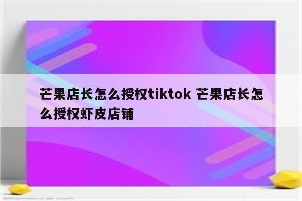 芒果店长怎么授权tiktok 芒果店长怎么授权虾皮店铺