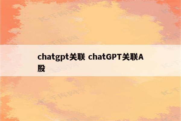 chatgpt关联 chatGPT关联A股