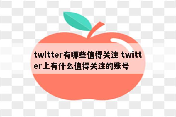 twitter有哪些值得关注 twitter上有什么值得关注的账号