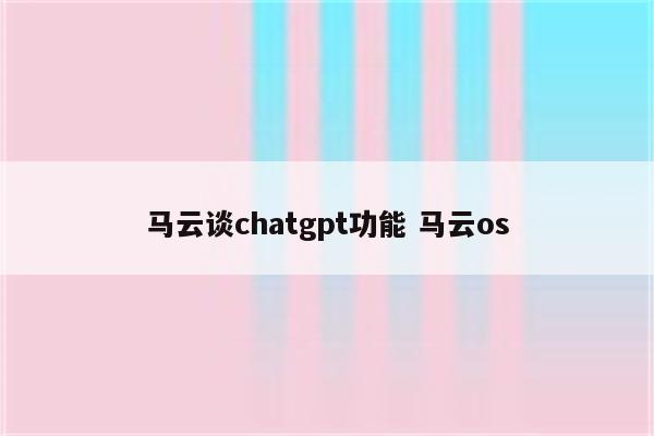 马云谈chatgpt功能 马云os