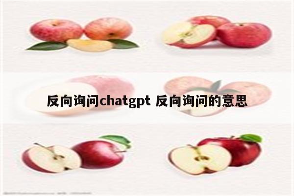 反向询问chatgpt 反向询问的意思