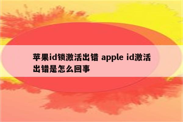 苹果id锁激活出错 apple id激活出错是怎么回事