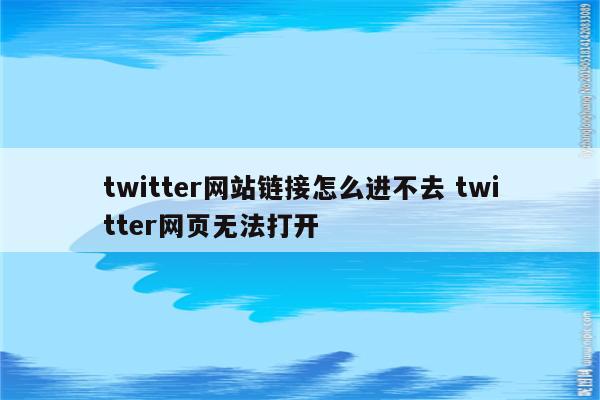 twitter网站链接怎么进不去 twitter网页无法打开