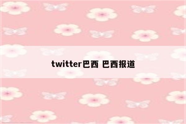 twitter巴西 巴西报道