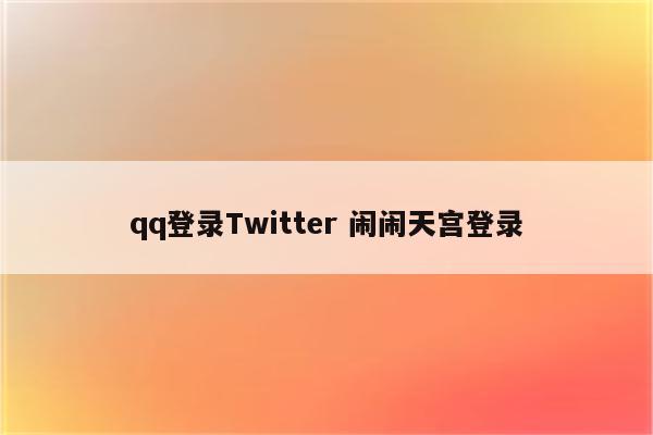 qq登录Twitter 闹闹天宫登录