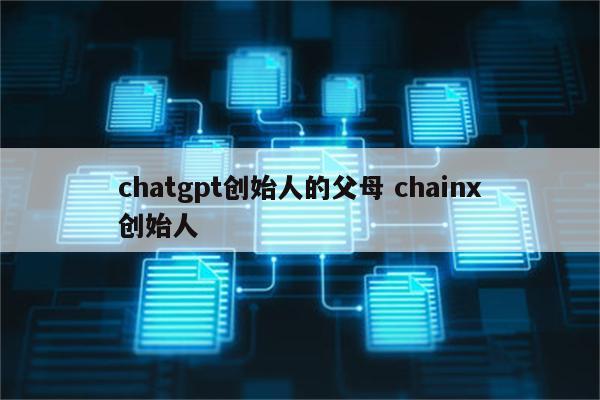 chatgpt创始人的父母 chainx创始人