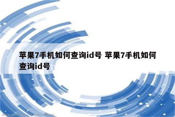 苹果7手机如何查询id号 苹果7手机如何查询id号