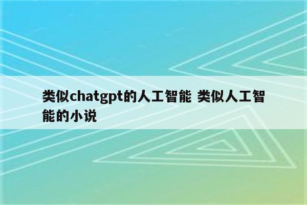 类似chatgpt的人工智能 类似人工智能的小说