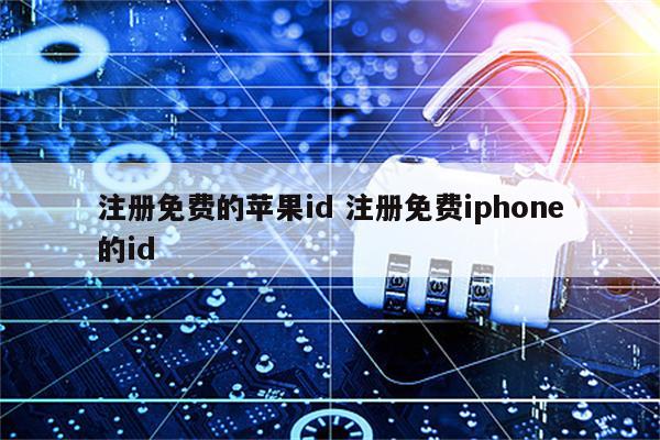 注册免费的苹果id 注册免费iphone的id