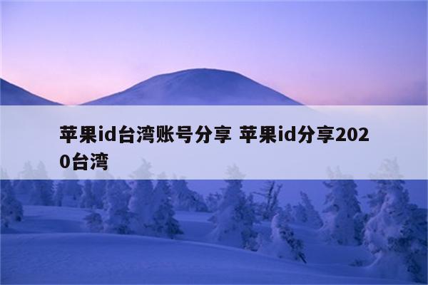 苹果id台湾账号分享 苹果id分享2020台湾