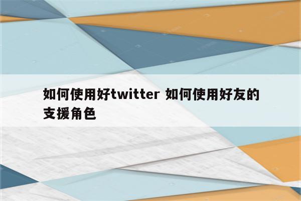 如何使用好twitter 如何使用好友的支援角色