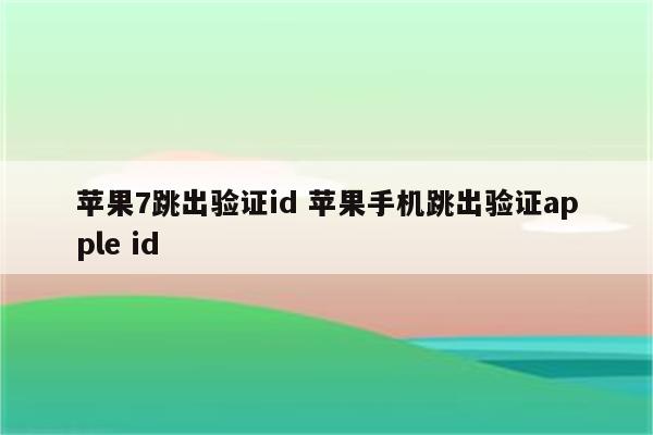 苹果7跳出验证id 苹果手机跳出验证apple id