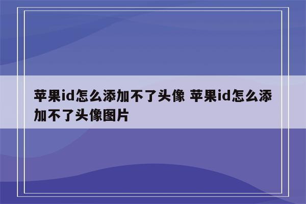 苹果id怎么添加不了头像 苹果id怎么添加不了头像图片