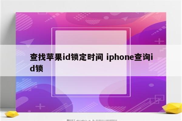 查找苹果id锁定时间 iphone查询id锁