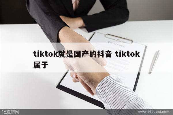 tiktok就是国产的抖音 tiktok属于