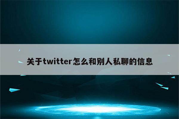 关于twitter怎么和别人私聊的信息