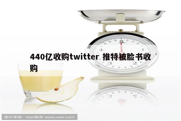 440亿收购twitter 推特被脸书收购