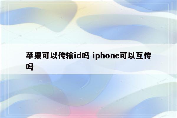 苹果可以传输id吗 iphone可以互传吗