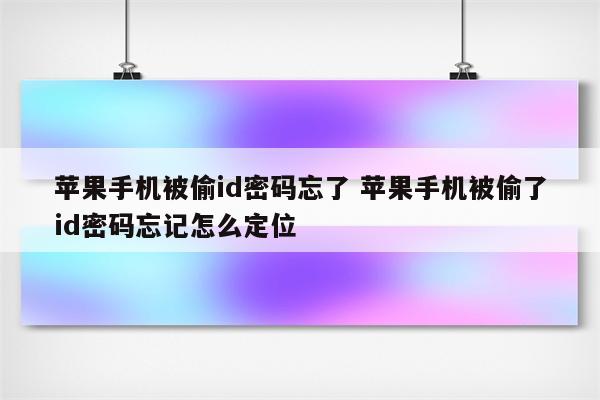 苹果手机被偷id密码忘了 苹果手机被偷了id密码忘记怎么定位