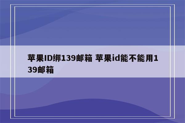 苹果ID绑139邮箱 苹果id能不能用139邮箱