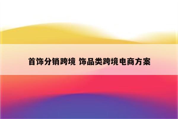 首饰分销跨境 饰品类跨境电商方案