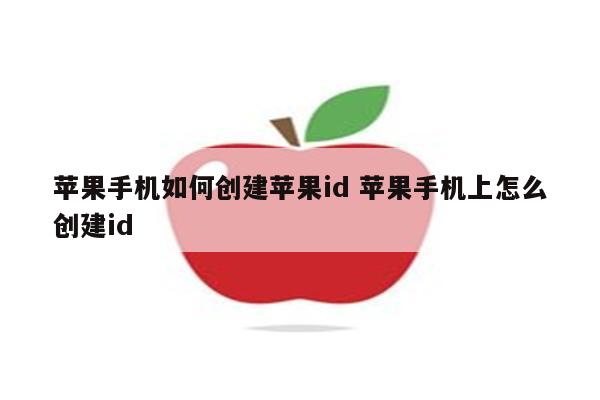 苹果手机如何创建苹果id 苹果手机上怎么创建id