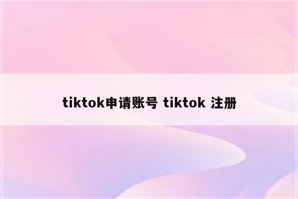 tiktok申请账号 tiktok 注册