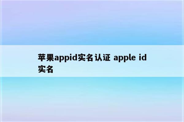 苹果appid实名认证 apple id实名