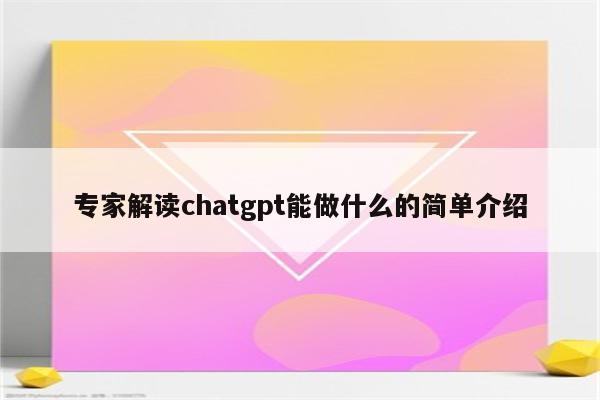 专家解读chatgpt能做什么的简单介绍