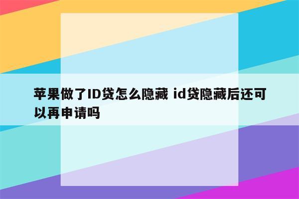 苹果做了ID贷怎么隐藏 id贷隐藏后还可以再申请吗