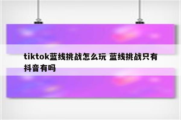 tiktok蓝线挑战怎么玩 蓝线挑战只有抖音有吗