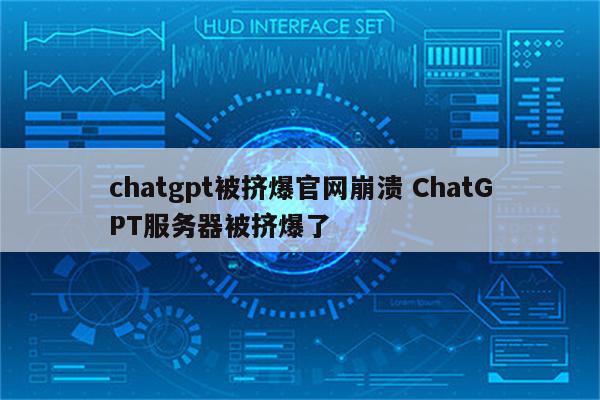 chatgpt被挤爆官网崩溃 ChatGPT服务器被挤爆了