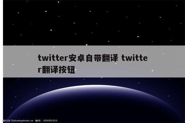 twitter安卓自带翻译 twitter翻译按钮