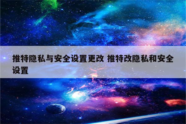 推特隐私与安全设置更改 推特改隐私和安全设置