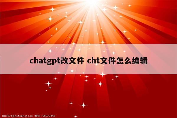 chatgpt改文件 cht文件怎么编辑