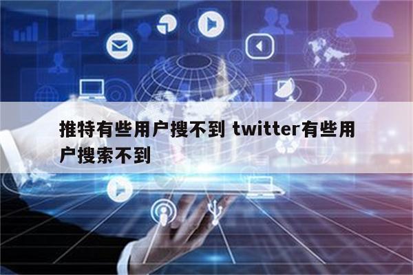 推特有些用户搜不到 twitter有些用户搜索不到